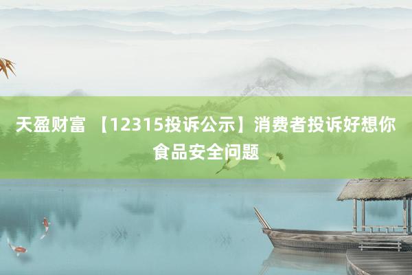 天盈财富 【12315投诉公示】消费者投诉好想你食品安全问题