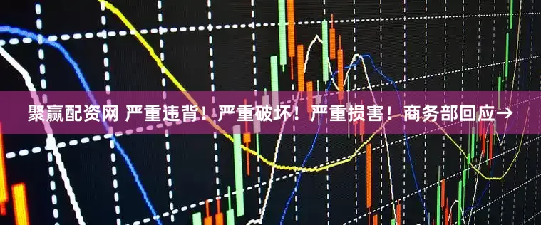 聚赢配资网 严重违背！严重破坏！严重损害！商务部回应→