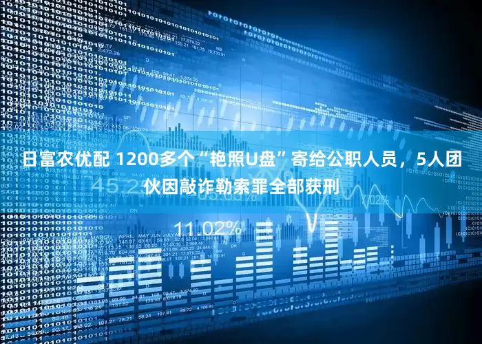 日富农优配 1200多个“艳照U盘”寄给公职人员，5人团伙因敲诈勒索罪全部获刑