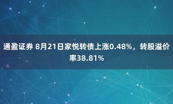 通盈证券 8月21日家悦转债上涨0.48%，转股溢价率38.81%