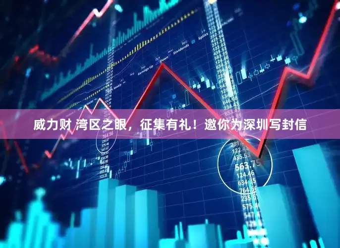 威力财 湾区之眼，征集有礼！邀你为深圳写封信