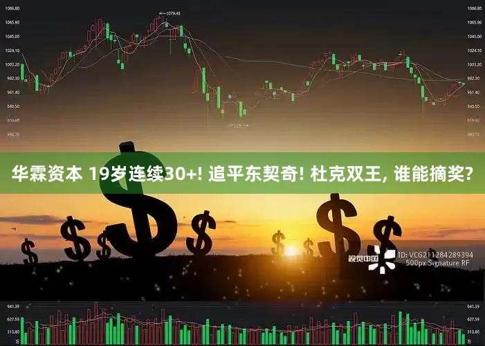 华霖资本 19岁连续30+! 追平东契奇! 杜克双王, 谁能摘奖?
