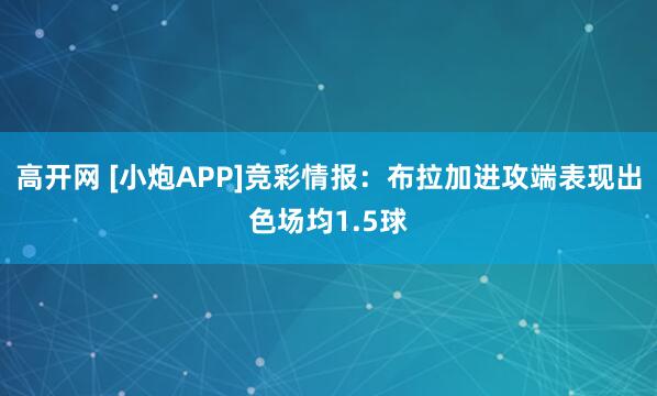 高开网 [小炮APP]竞彩情报：布拉加进攻端表现出色场均1.5球