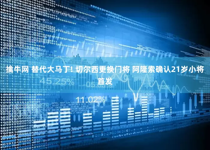 擒牛网 替代大马丁! 切尔西更换门将 阿隆索确认21岁小将首发
